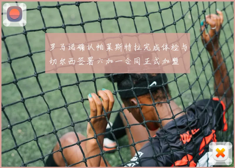 罗马诺确认帕莱斯特拉完成体检与切尔西签署六加一合同正式加盟