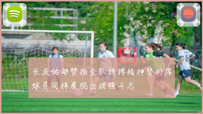 长友佑都赞扬全队拼搏精神替补席球员同样展现出顽强斗志